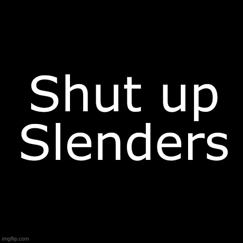 roblox t-shirt idea | Shut up Slenders | image tagged in memes,blank transparent square | made w/ Imgflip meme maker