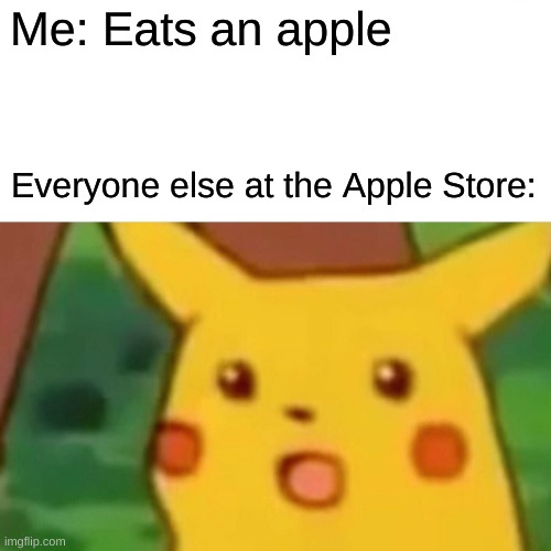 Apple | Me: Eats an apple; Everyone else at the Apple Store: | image tagged in memes,surprised pikachu | made w/ Imgflip meme maker