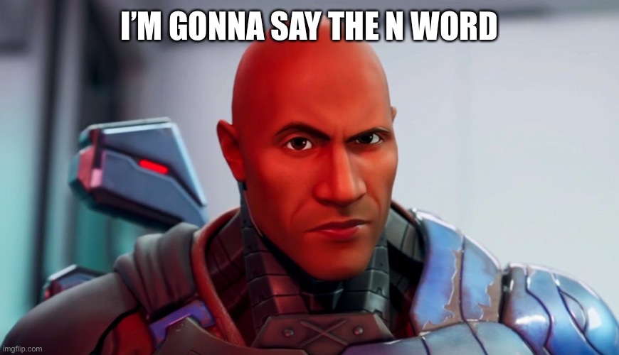 The rock eyebrow | I’M GONNA SAY THE N WORD | image tagged in the rock eyebrow | made w/ Imgflip meme maker