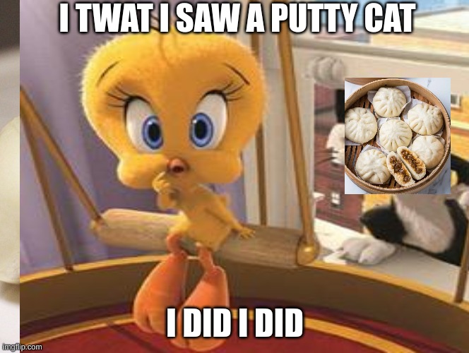 if the mygth is true.... | I TWAT I SAW A PUTTY CAT; I DID I DID | image tagged in memes | made w/ Imgflip meme maker