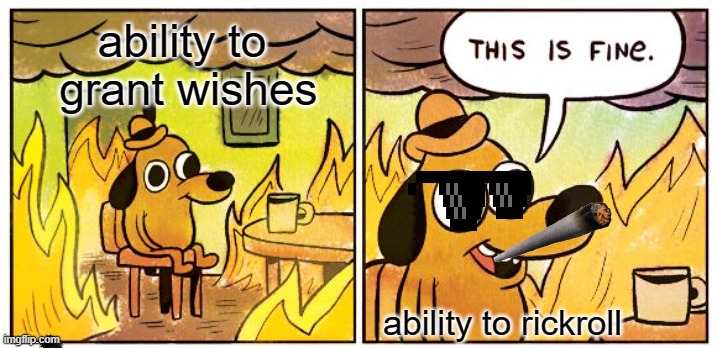 This Is Fine | ability to  grant wishes; ability to rickroll | image tagged in memes,this is fine | made w/ Imgflip meme maker