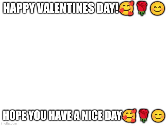 i realy mean it! | HAPPY VALENTINES DAY!🥰🌹😊; HOPE YOU HAVE A NICE DAY🥰🌹😊 | image tagged in cool | made w/ Imgflip meme maker