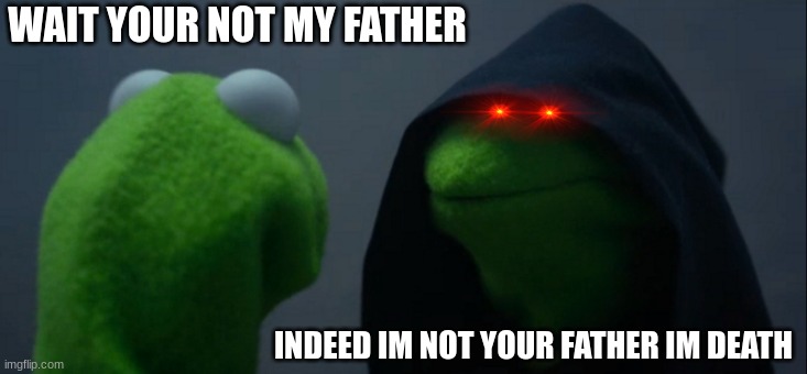 Evil kermit | WAIT YOUR NOT MY FATHER; INDEED IM NOT YOUR FATHER IM DEATH | image tagged in memes,evil kermit | made w/ Imgflip meme maker