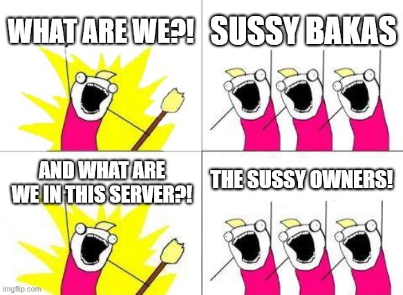 sus |  WHAT ARE WE?! SUSSY BAKAS; THE SUSSY OWNERS! AND WHAT ARE WE IN THIS SERVER?! | image tagged in memes,what do we want | made w/ Imgflip meme maker