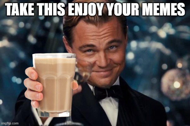 Milk | TAKE THIS ENJOY YOUR MEMES | image tagged in memes,leonardo dicaprio cheers | made w/ Imgflip meme maker