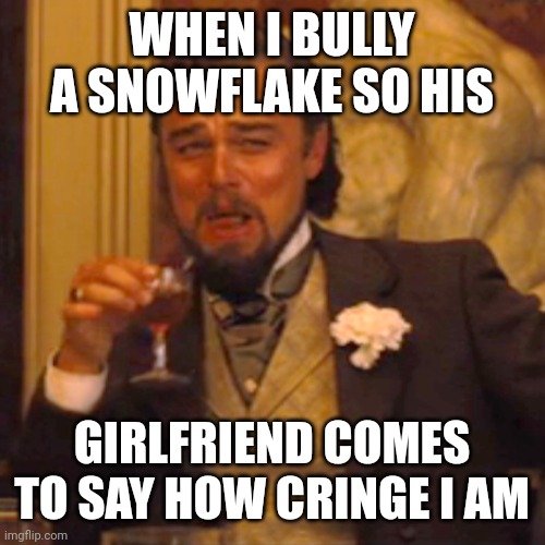 ❄️❄️ | WHEN I BULLY A SNOWFLAKE SO HIS; GIRLFRIEND COMES TO SAY HOW CRINGE I AM | image tagged in memes,laughing leo | made w/ Imgflip meme maker