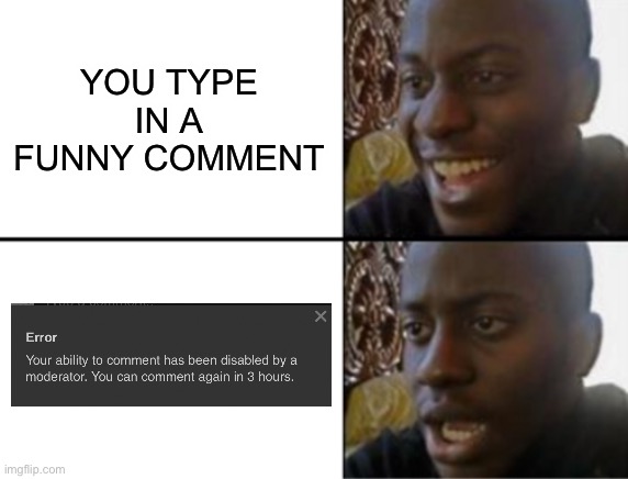 Oh yeah! Oh no... | YOU TYPE IN A FUNNY COMMENT | image tagged in oh yeah oh no,memes | made w/ Imgflip meme maker