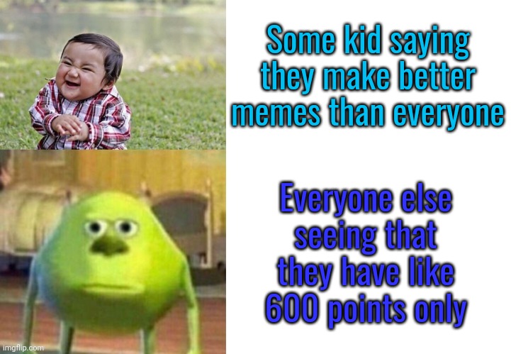 Not funny | Some kid saying they make better memes than everyone; Everyone else seeing that they have like 600 points only | image tagged in not funny | made w/ Imgflip meme maker