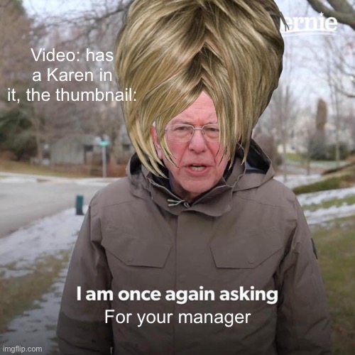 First meme | Video: has a Karen in it, the thumbnail:; For your manager | image tagged in memes,bernie i am once again asking for your support | made w/ Imgflip meme maker