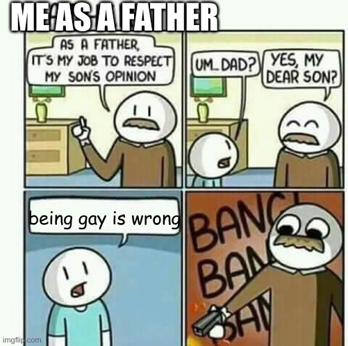 i must follow my sons opinions NOT | ME AS A FATHER; being gay is wrong | image tagged in i must follow my sons opinions not | made w/ Imgflip meme maker