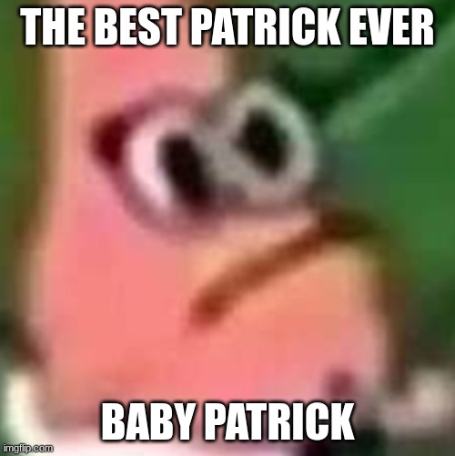 Baby Patrick | THE BEST PATRICK EVER; BABY PATRICK | image tagged in patrick,baby,spongebob | made w/ Imgflip meme maker