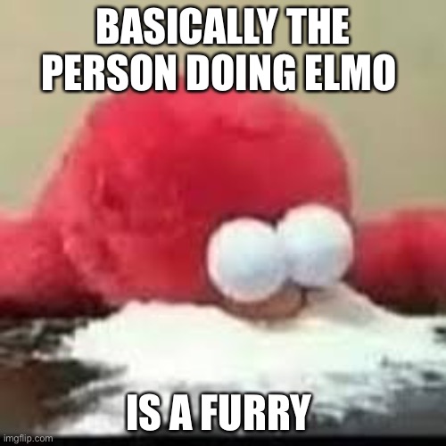 Elmo | BASICALLY THE PERSON DOING ELMO; IS A FURRY | image tagged in elmo cocaine | made w/ Imgflip meme maker