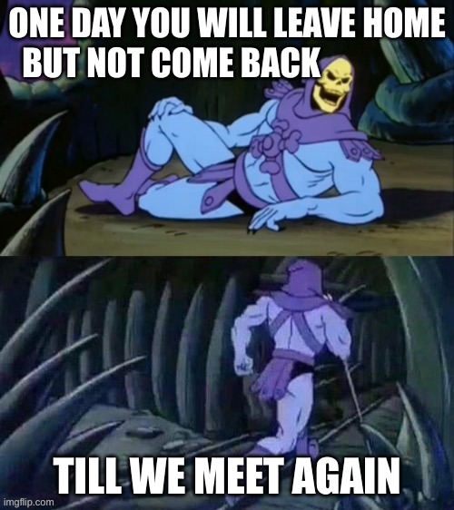 Till we meet again | ONE DAY YOU WILL LEAVE HOME BUT NOT COME BACK; TILL WE MEET AGAIN | image tagged in skeletor disturbing facts | made w/ Imgflip meme maker
