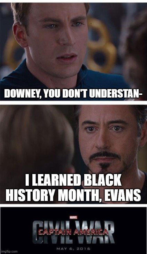 Marvel Civil War 1 | DOWNEY, YOU DON'T UNDERSTAN-; I LEARNED BLACK HISTORY MONTH, EVANS | image tagged in memes,marvel civil war 1 | made w/ Imgflip meme maker