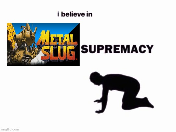 Who agrees? | image tagged in metal slug supremacy | made w/ Imgflip meme maker