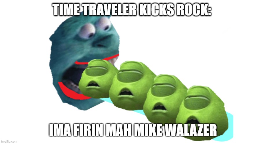 MIKE WALAZER | TIME TRAVELER KICKS ROCK:; IMA FIRIN MAH MIKE WALAZER | image tagged in sully | made w/ Imgflip meme maker