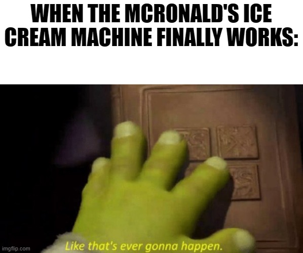 Like that's ever gonna happen. | WHEN THE MCRONALD'S ICE CREAM MACHINE FINALLY WORKS: | image tagged in like that's ever gonna happen | made w/ Imgflip meme maker