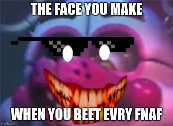 THE FACE YOU MAKE; WHEN YOU BEET EVRY FNAF | image tagged in fnaf | made w/ Imgflip meme maker