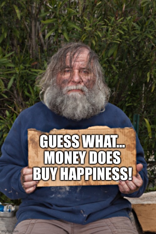 Guess What… Money Does Buy Happiness! | GUESS WHAT… MONEY DOES BUY HAPPINESS! | image tagged in homless sign,money,life hack,life lessons,meme | made w/ Imgflip meme maker