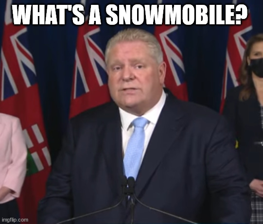 Doug Ford | WHAT'S A SNOWMOBILE? | image tagged in doug ford,ford nation,truckers,freedumb,ontario,canada | made w/ Imgflip meme maker