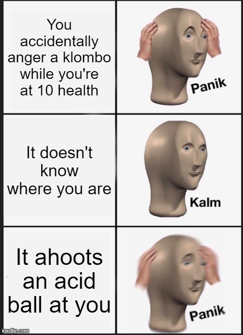 Panik Kalm Panik | You accidentally anger a klombo while you're at 10 health; It doesn't know where you are; It ahoots an acid ball at you | image tagged in memes,panik kalm panik | made w/ Imgflip meme maker