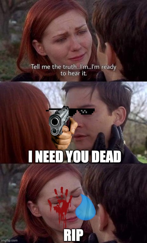 sorry MJ | I NEED YOU DEAD; RIP | image tagged in tell me the truth i'm ready to hear it | made w/ Imgflip meme maker