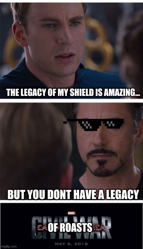 Tony Stark be bussin` | THE LEGACY OF MY SHIELD IS AMAZING... BUT YOU DONT HAVE A LEGACY; OF ROASTS | image tagged in memes,marvel civil war 1 | made w/ Imgflip meme maker