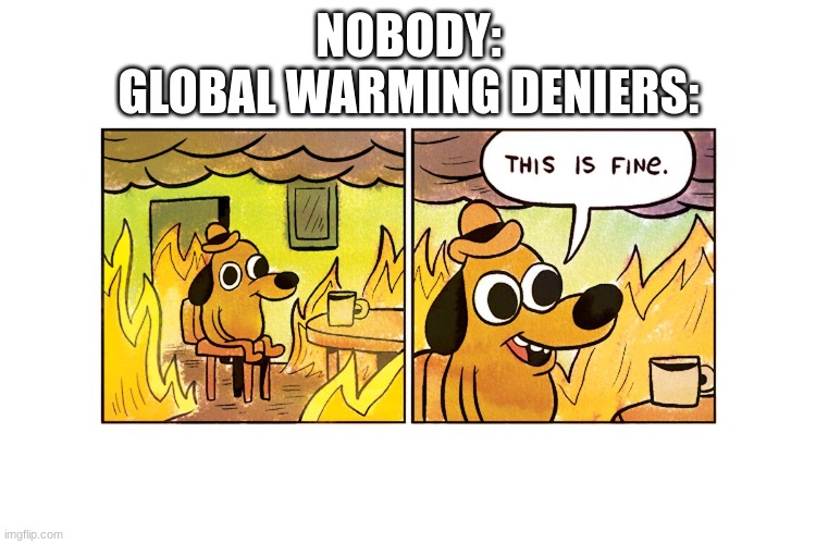 the world is going to hell, and people are just gonna sit there and deny it. | NOBODY:
GLOBAL WARMING DENIERS: | image tagged in this is fine | made w/ Imgflip meme maker
