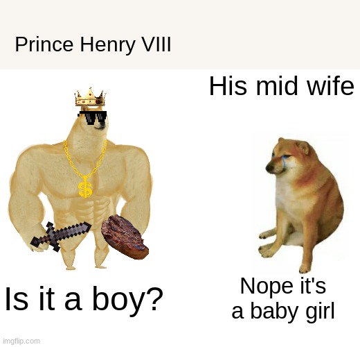 Prince Henry VIII | Prince Henry VIII; His mid wife; Is it a boy? Nope it's a baby girl | image tagged in memes,buff doge vs cheems | made w/ Imgflip meme maker