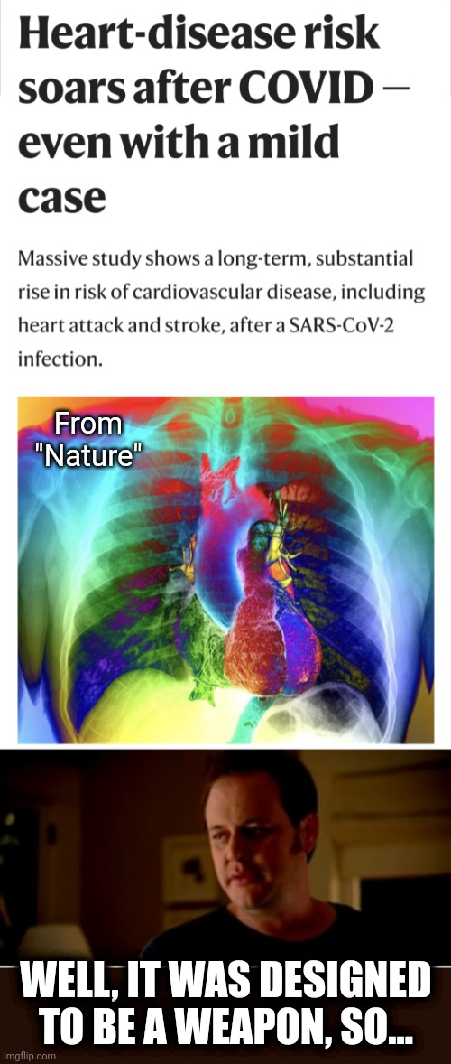 And designed using money from American taxpayers | From "Nature"; WELL, IT WAS DESIGNED TO BE A WEAPON, SO... | image tagged in jake from state farm,memes,coronavirus,covid-19,weapon,cardiovascular disease | made w/ Imgflip meme maker