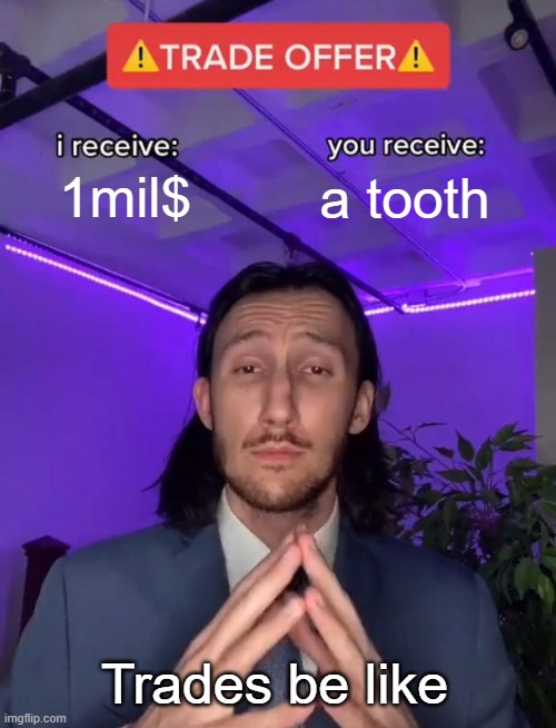 Trade Offer | 1mil$; a tooth; Trades be like | image tagged in trade offer | made w/ Imgflip meme maker