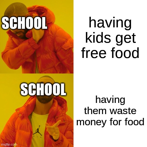 Drake Hotline Bling | having kids get free food; SCHOOL; SCHOOL; having them waste money for food | image tagged in memes,drake hotline bling | made w/ Imgflip meme maker