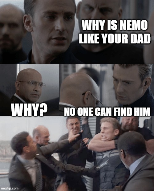 Captain america elevator | WHY IS NEMO LIKE YOUR DAD; WHY? NO ONE CAN FIND HIM | image tagged in captain america elevator | made w/ Imgflip meme maker