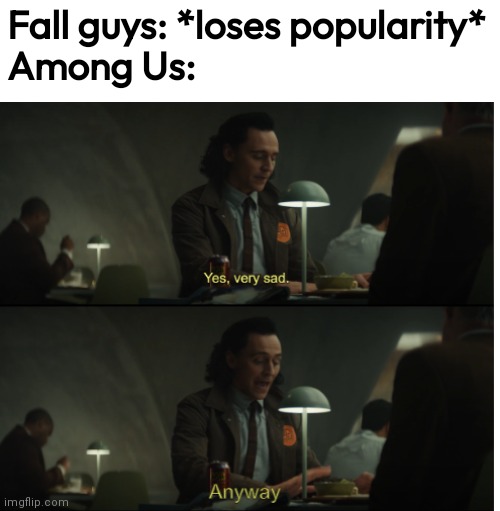 Very True | Fall guys: *loses popularity*
Among Us: | image tagged in yes very sad anyway | made w/ Imgflip meme maker