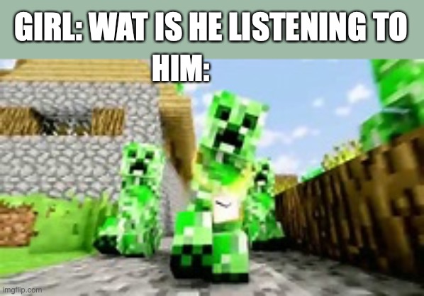 creeper rap meme | GIRL: WAT IS HE LISTENING TO; HIM: | image tagged in creeper | made w/ Imgflip meme maker