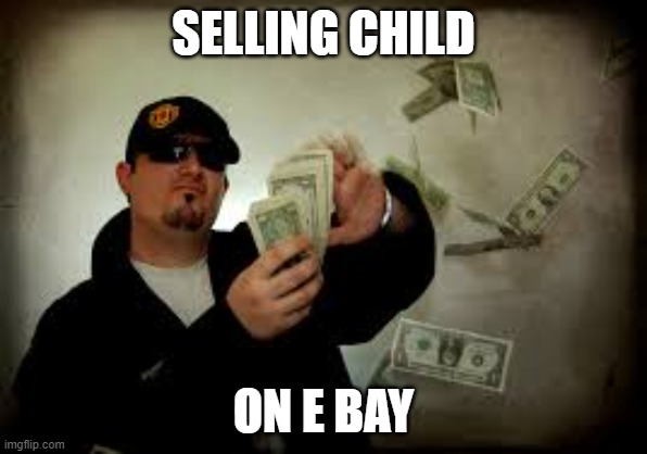Make it rain | SELLING CHILD ON E BAY | image tagged in make it rain | made w/ Imgflip meme maker