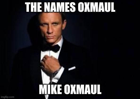 from hobbs & shaw | THE NAMES OXMAUL; MIKE OXMAUL | image tagged in james bond | made w/ Imgflip meme maker