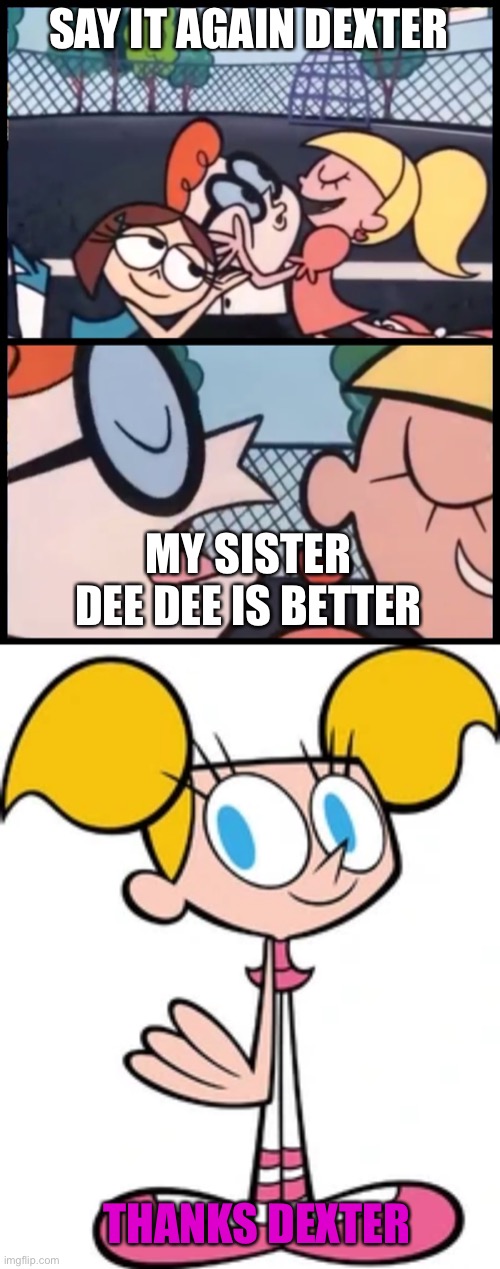 If dexter actually cared for Dee dee | SAY IT AGAIN DEXTER; MY SISTER DEE DEE IS BETTER; THANKS DEXTER | image tagged in memes,sister,wholesome | made w/ Imgflip meme maker