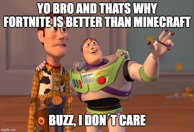 X, X Everywhere | YO BRO AND THATS WHY FORTNITE IS BETTER THAN MINECRAFT; BUZZ, I DON´T CARE | image tagged in memes,x x everywhere | made w/ Imgflip meme maker