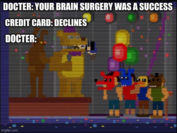 bite of 87: FNAF | DOCTER: YOUR BRAIN SURGERY WAS A SUCCESS; CREDIT CARD: DECLINES; DOCTER: | image tagged in bite of 83 | made w/ Imgflip meme maker