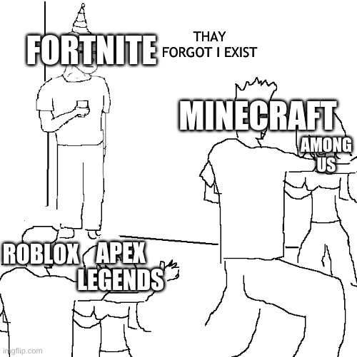 FORGOT | THAY FORGOT I EXIST; FORTNITE; MINECRAFT; AMONG US; ROBLOX; APEX LEGENDS | image tagged in they don't know | made w/ Imgflip meme maker