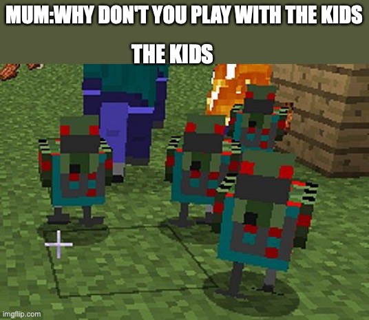 the kids | MUM:WHY DON'T YOU PLAY WITH THE KIDS; THE KIDS | image tagged in zombie on chicken | made w/ Imgflip meme maker