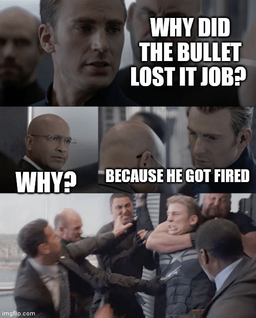 dad joke | WHY DID THE BULLET LOST IT JOB? BECAUSE HE GOT FIRED; WHY? | image tagged in captain america elevator | made w/ Imgflip meme maker