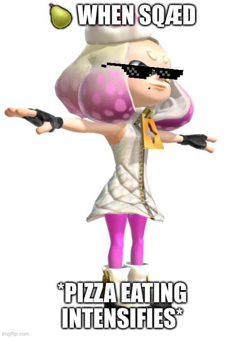 My attempt at a squidpost | 🍐 WHEN SQÆD; *PIZZA EATING INTENSIFIES* | image tagged in t posing pearl | made w/ Imgflip meme maker