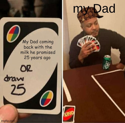 What the dads that go out for a bag of milk and dont come back do | my Dad; My Dad coming back with the milk he promised 25 years ago | image tagged in memes,uno draw 25 cards | made w/ Imgflip meme maker