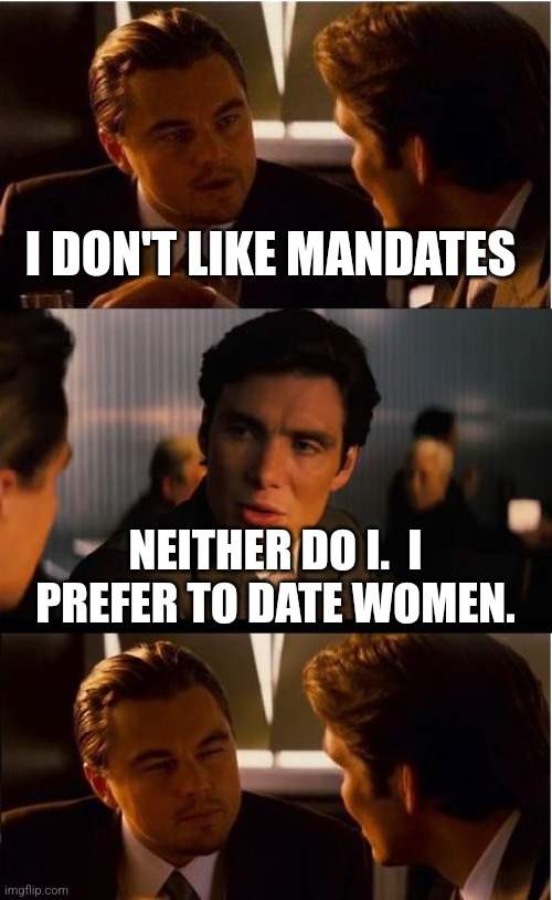 Inception |  I DON'T LIKE MANDATES; NEITHER DO I.  I PREFER TO DATE WOMEN. | image tagged in memes,inception | made w/ Imgflip meme maker