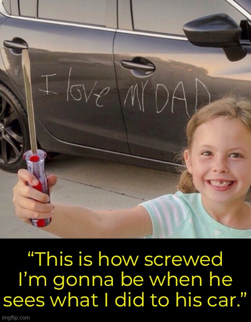 Big Time Screwed | “This is how screwed I’m gonna be when he sees what I did to his car.” | image tagged in funny memes,kids | made w/ Imgflip meme maker