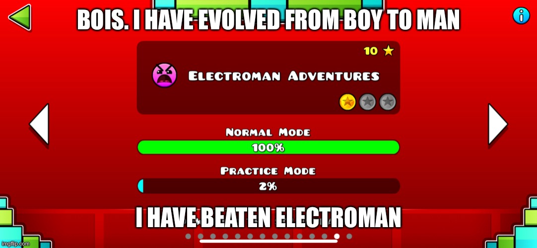 I feel different somehow | BOIS. I HAVE EVOLVED FROM BOY TO MAN; I HAVE BEATEN ELECTROMAN | image tagged in geometry dash | made w/ Imgflip meme maker
