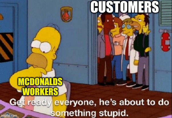 MCWORKER | CUSTOMERS; MCDONALDS WORKERS | image tagged in he's about to do something stupid | made w/ Imgflip meme maker