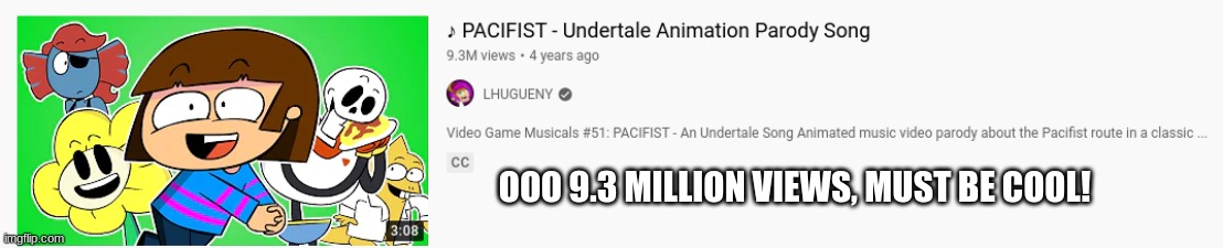 Do you guys want me to actually watch it...? | OOO 9.3 MILLION VIEWS, MUST BE COOL! | image tagged in undertale | made w/ Imgflip meme maker
